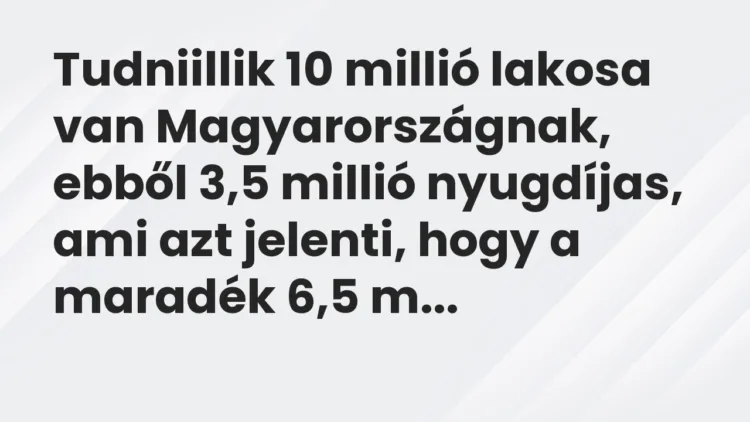 Vicc: Tudniillik 10 millió lakosa van Magyarországnak, ebből 3,5 millió nyugdíjas, ami…