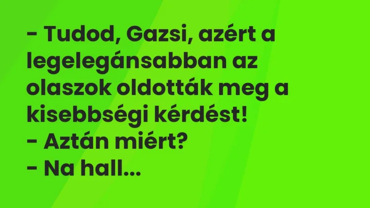Vicc: – Tudod, Gazsi, azért a legelegánsabban az olaszok oldották meg a kisebbségi…