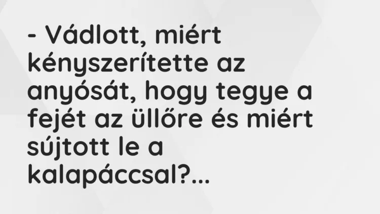 Vicc: – Vádlott, miért kényszerítette az anyósát, hogy tegye a fejét az üllőre és…