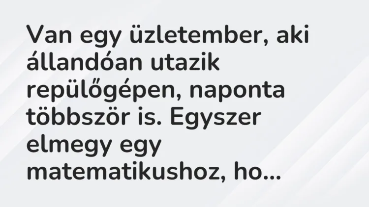 Vicc: Van egy üzletember, aki állandóan utazik repülőgépen, naponta többször is….