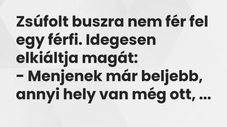 Vicc: Zsúfolt buszra nem fér fel egy férfi. Idegesen elkiáltja magát: – Menjenek…