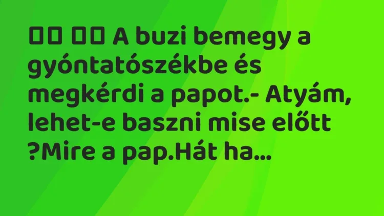 Viccek:
A buzi bemegy a gyóntatószékbe és megkérdi a papot.-… Viccek:
A buzi bemegy a gyóntatószékbe és megkérdi a papot.-…