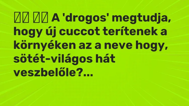 Viccek: A ‘drogos’ megtudja, hogy új cuccot terítenek a környéken a…