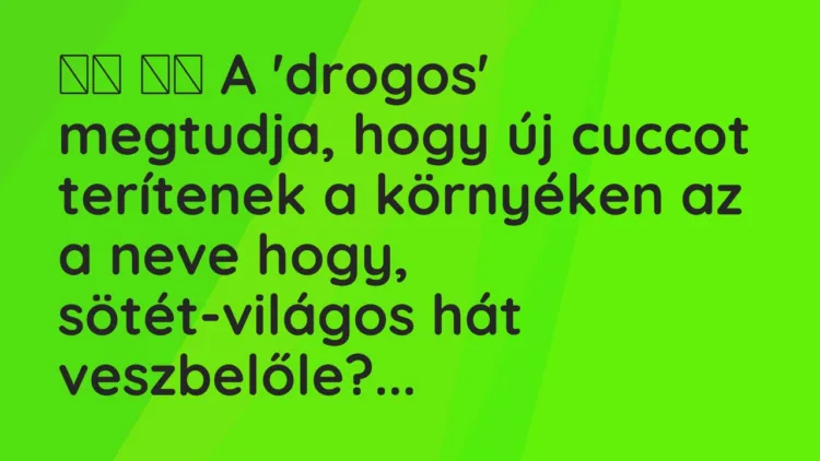 Viccek:
A ‘drogos’ megtudja, hogy új cuccot terítenek a környéken a… Viccek:
A ‘drogos’ megtudja, hogy új cuccot terítenek a környéken a…