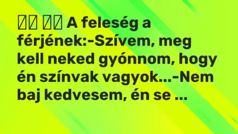Viccek: 
		  
		  A feleség a férjének:-Szívem, meg kell neked gyónnom,…