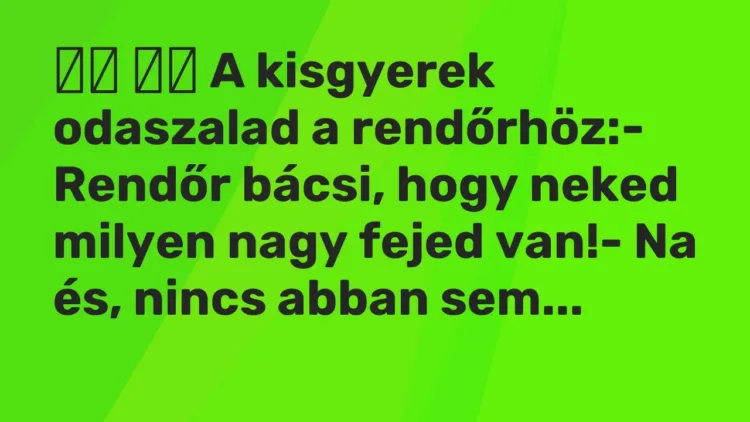 Viccek:
A kisgyerek odaszalad a rendőrhöz:- Rendőr bácsi, hogy … Viccek:
A kisgyerek odaszalad a rendőrhöz:- Rendőr bácsi, hogy …
