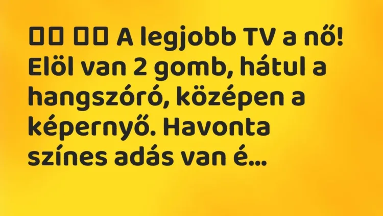 Viccek:
A legjobb TV a nő! Elöl van 2 gomb, hátul a hangszóró,… Viccek:
A legjobb TV a nő! Elöl van 2 gomb, hátul a hangszóró,…