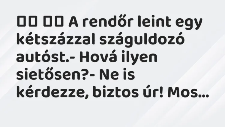 Viccek:
A rendőr leint egy kétszázzal száguldozó autóst.- Hová … Viccek:
A rendőr leint egy kétszázzal száguldozó autóst.- Hová …