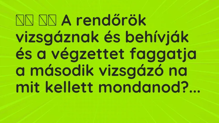 Viccek: A rendőrök vizsgáznak és behívják és a végzettet faggatja a…