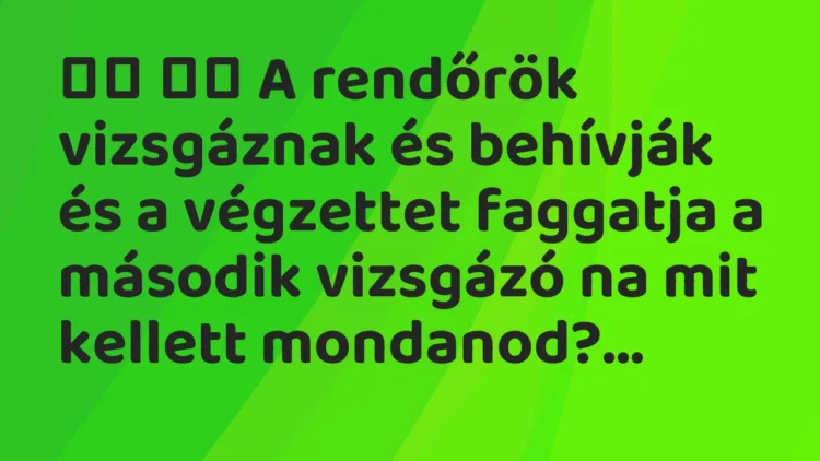 Viccek: A rendőrök vizsgáznak és behívják és a végzettet faggatja a…
