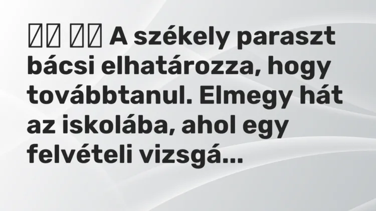 Viccek: A székely paraszt bácsi elhatározza, hogy továbbtanul….