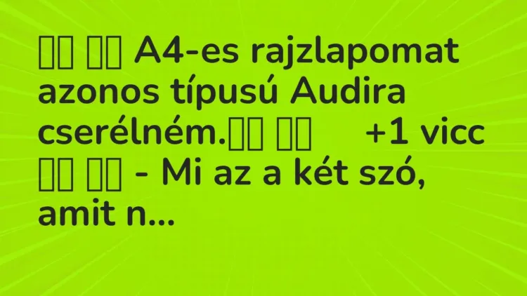 Viccek:
A4-es rajzlapomat azonos típusú Audira cserélném. … Viccek:
A4-es rajzlapomat azonos típusú Audira cserélném. …