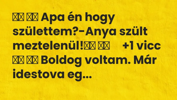 Viccek: Apa én hogy születtem?-Anya szült meztelenül! …