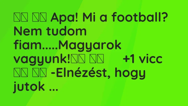 Viccek: Apa! Mi a football? Nem tudom fiam…..Magyarok…
