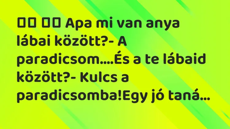 Viccek: Apa mi van anya lábai között?- A paradicsom….És a…
