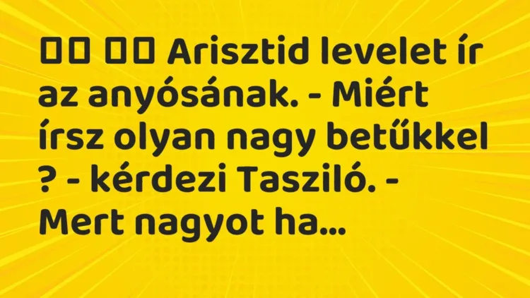 Viccek:
Arisztid levelet ír az anyósának. – Miért írsz olyan nagy… Viccek:
Arisztid levelet ír az anyósának. – Miért írsz olyan nagy…