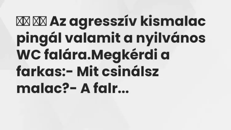 Viccek:
Az agresszív kismalac pingál valamit a nyilvános WC… Viccek:
Az agresszív kismalac pingál valamit a nyilvános WC…
