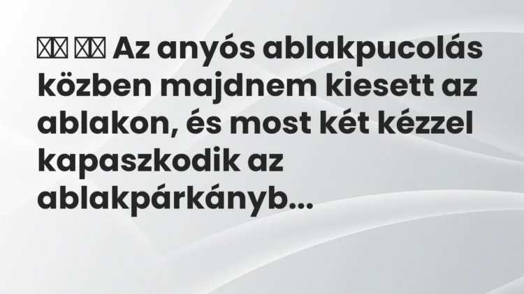 Viccek: Az anyós ablakpucolás közben majdnem kiesett az ablakon, és…