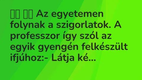 Viccek: 
		  
		  Az egyetemen folynak a szigorlatok. A professzor így szól a…