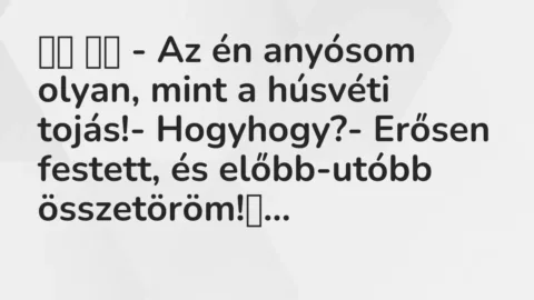 Viccek: 
		  
		  – Az én anyósom olyan, mint a húsvéti tojás!-…