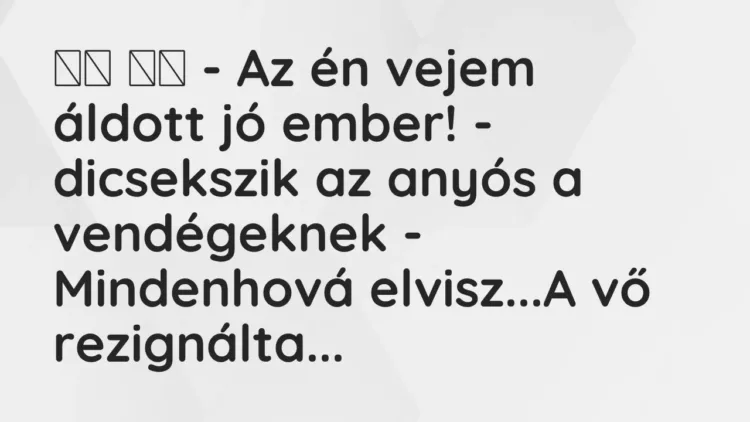 Viccek:
– Az én vejem áldott jó ember! – dicsekszik az anyós a… Viccek:
– Az én vejem áldott jó ember! – dicsekszik az anyós a…