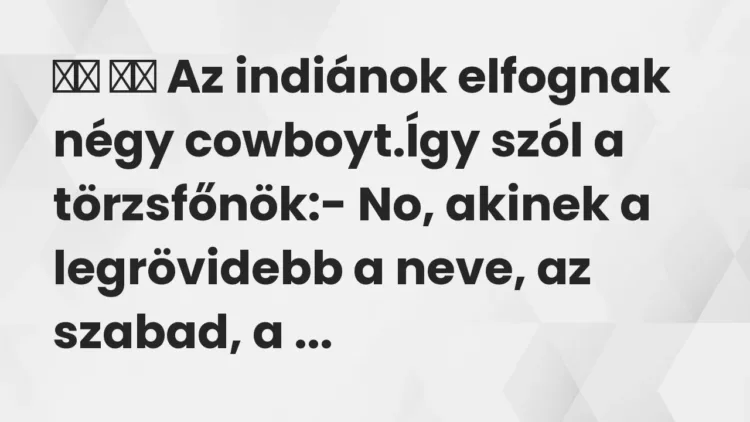 Viccek:
Az indiánok elfognak négy cowboyt.Így szól a… Viccek:
Az indiánok elfognak négy cowboyt.Így szól a…