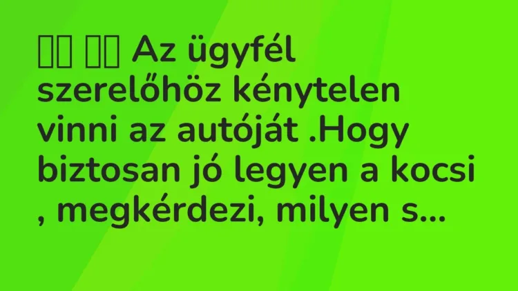 Viccek:
Az ügyfél szerelőhöz kénytelen vinni az autóját .Hogy… Viccek:
Az ügyfél szerelőhöz kénytelen vinni az autóját .Hogy…
