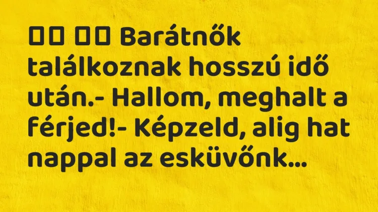 Viccek: Barátnők találkoznak hosszú idő után.- Hallom,…