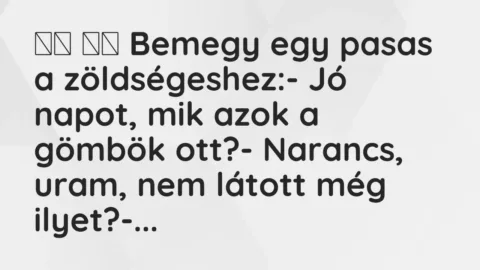 Viccek: 
		  
		  Bemegy egy pasas a zöldségeshez:- Jó napot, mik azok a …