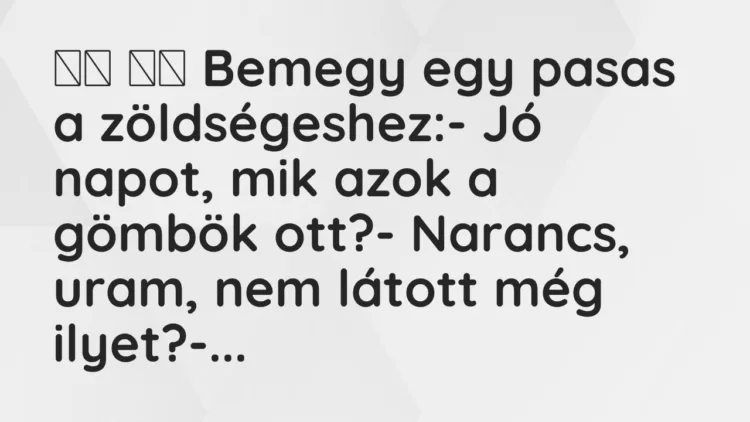 Viccek: Bemegy egy pasas a zöldségeshez:- Jó napot, mik azok a …