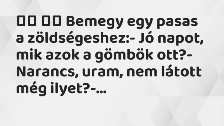 Viccek: Bemegy egy pasas a zöldségeshez:- Jó napot, mik azok a …