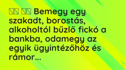 Viccek: 
		  
		  Bemegy egy szakadt, borostás, alkoholtól bűzlő fickó a…