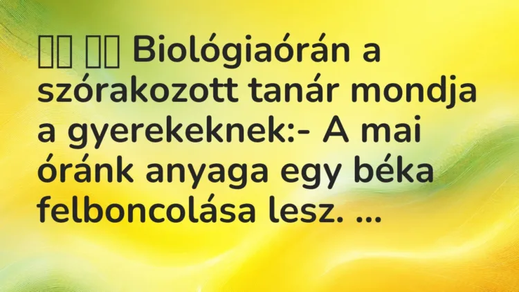 Viccek: Biológiaórán a szórakozott tanár mondja a gyerekeknek:-…