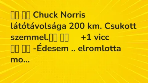 Viccek: 
		  
		  Chuck Norris látótávolsága 200 km. Csukott szemmel.		  …