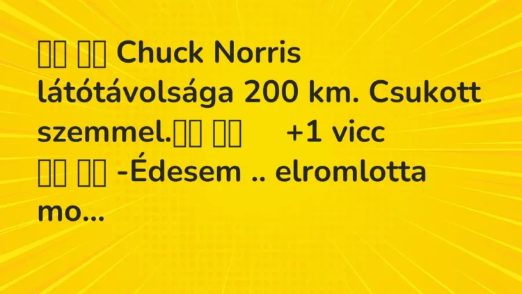 Viccek: Chuck Norris látótávolsága 200 km. Csukott szemmel. …