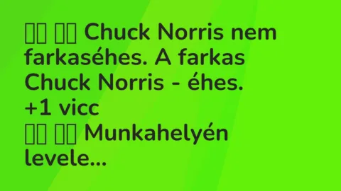 Viccek: 
		  
		  Chuck Norris nem farkaséhes. A farkas Chuck Norris – éhes. …