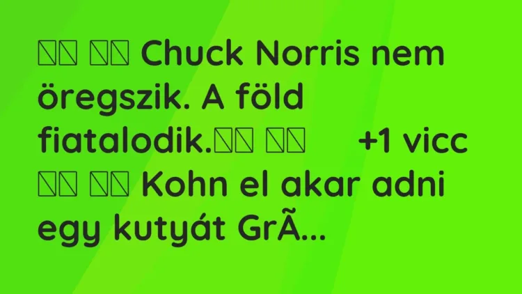 Viccek:
Chuck Norris nem öregszik. A föld fiatalodik. … Viccek:
Chuck Norris nem öregszik. A föld fiatalodik. …