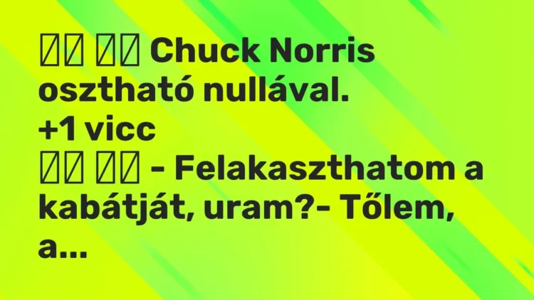 Viccek:
Chuck Norris osztható nullával. … Viccek:
Chuck Norris osztható nullával. …