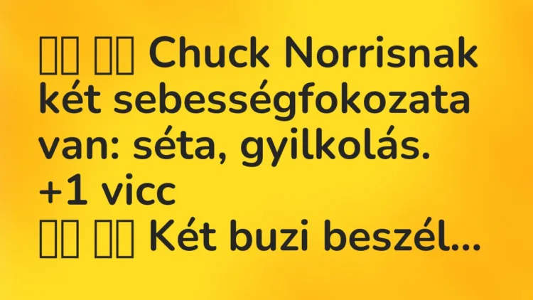 Viccek: Chuck Norrisnak két sebességfokozata van: séta, gyilkolás. …