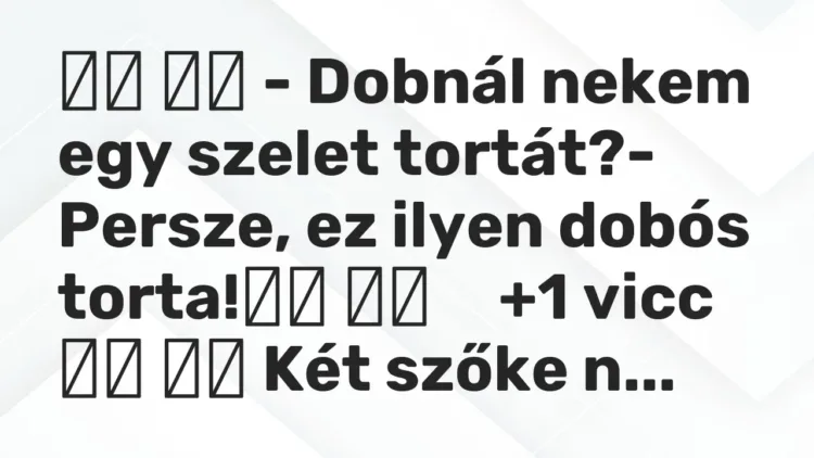 Viccek:
– Dobnál nekem egy szelet tortát?- Persze, ez ilyen… Viccek:
– Dobnál nekem egy szelet tortát?- Persze, ez ilyen…