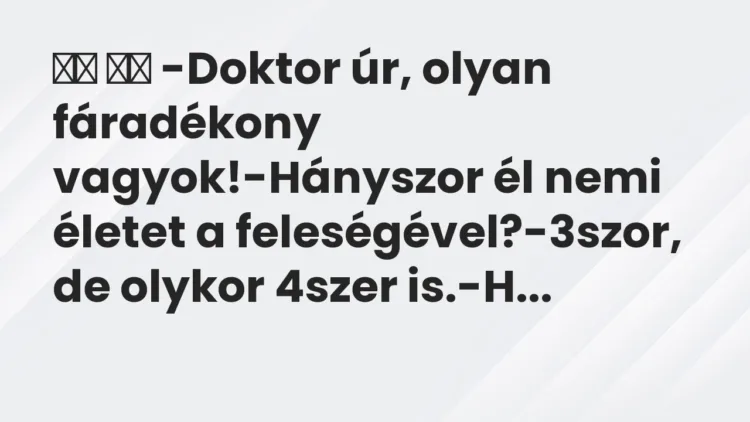 Viccek: -Doktor úr, olyan fáradékony vagyok!-Hányszor él nemi…