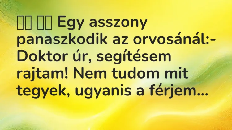 Viccek: Egy asszony panaszkodik az orvosánál:- Doktor úr,…