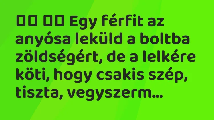 Viccek:
Egy férfit az anyósa leküld a boltba zöldségért, de a… Viccek:
Egy férfit az anyósa leküld a boltba zöldségért, de a…