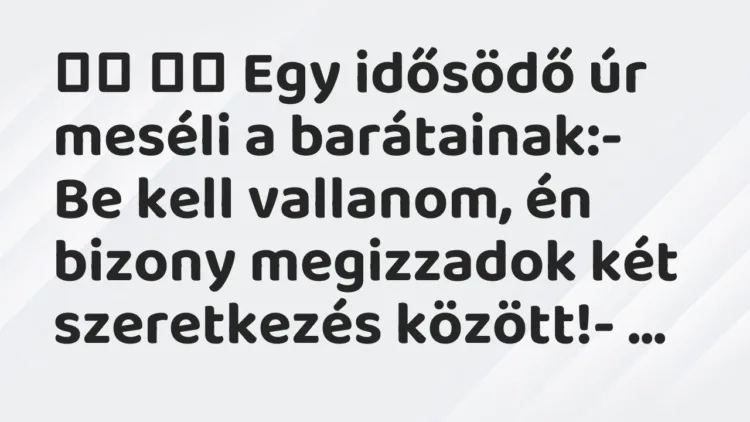 Viccek:
Egy idősödő úr meséli a barátainak:- Be kell vallanom, … Viccek:
Egy idősödő úr meséli a barátainak:- Be kell vallanom, …