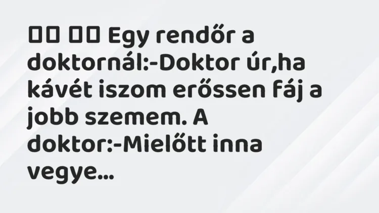 Viccek:
Egy rendőr a doktornál:-Doktor úr,ha kávét iszom erőssen… Viccek:
Egy rendőr a doktornál:-Doktor úr,ha kávét iszom erőssen…