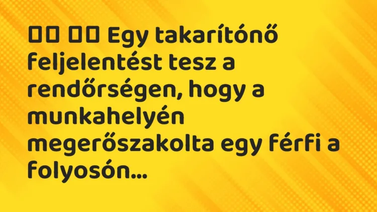 Viccek:
Egy takarítónő feljelentést tesz a rendőrségen, hogy a… Viccek:
Egy takarítónő feljelentést tesz a rendőrségen, hogy a…