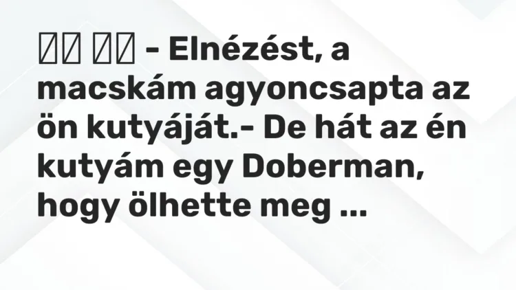 Viccek: – Elnézést, a macskám agyoncsapta az ön kutyáját.- De…