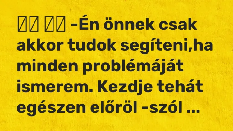 Viccek: -Én önnek csak akkor tudok segíteni,ha minden problémáját…