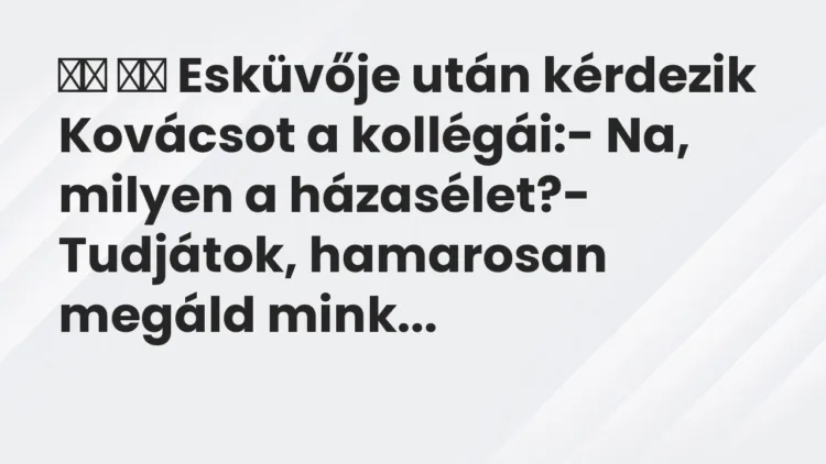 Viccek: Esküvője után kérdezik Kovácsot a kollégái:- Na, milyen…