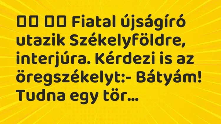 Viccek: Fiatal újságíró utazik Székelyföldre, interjúra. Kérdezi is…